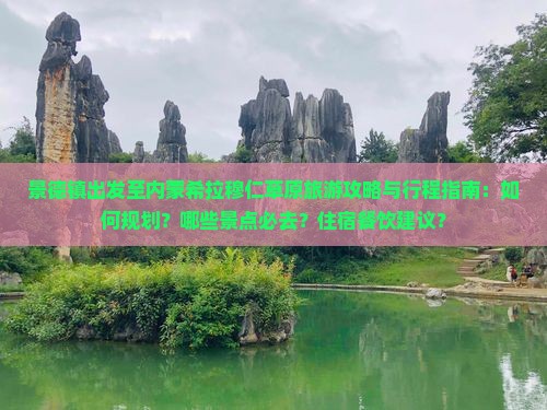 景德镇出发至内蒙希拉穆仁草原旅游攻略与行程指南：如何规划？哪些景点必去？住宿餐饮建议？