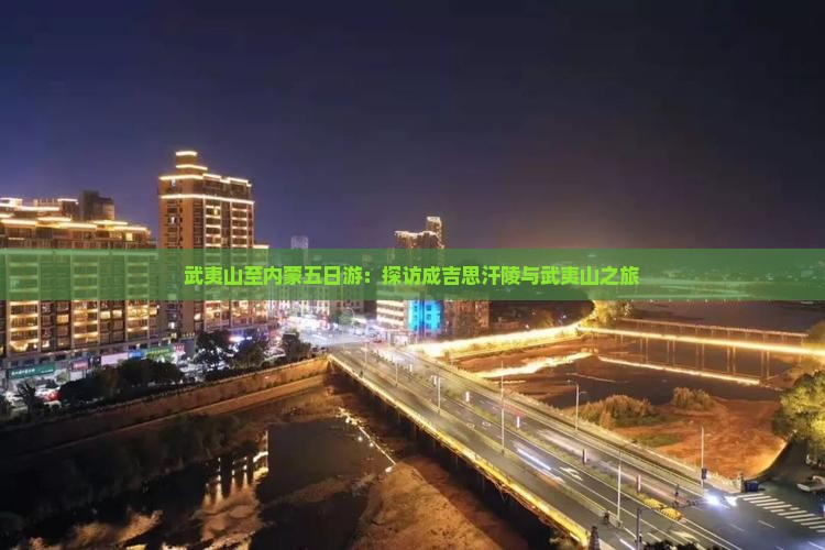 武夷山至内蒙五日游：探访成吉思汗陵与武夷山之旅