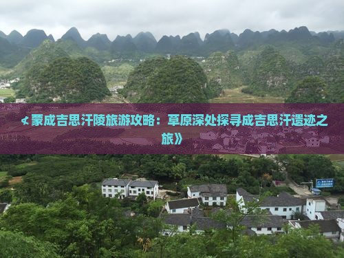 ≮蒙成吉思汗陵旅游攻略：草原深处探寻成吉思汗遗迹之旅》