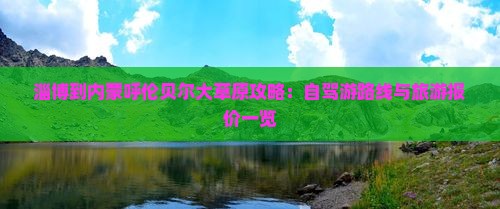 淄博到内蒙呼伦贝尔大草原攻略：自驾游路线与旅游报价一览