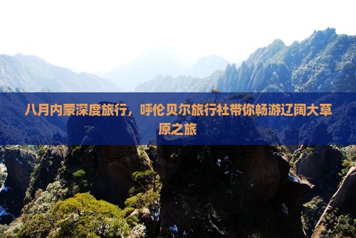 八月内蒙深度旅行，呼伦贝尔旅行社带你畅游辽阔大草原之旅