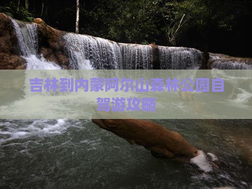 吉林到内蒙阿尔山森林公园自驾游攻略