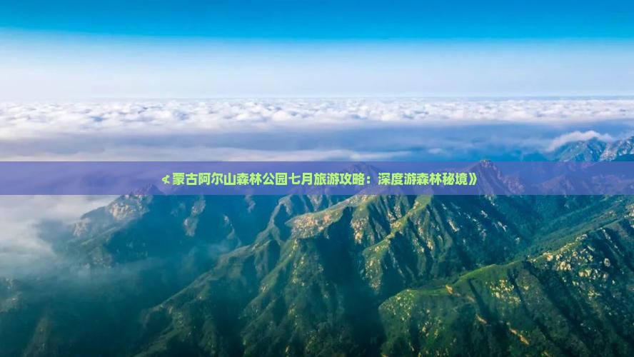 ≮蒙古阿尔山森林公园七月旅游攻略：深度游森林秘境》