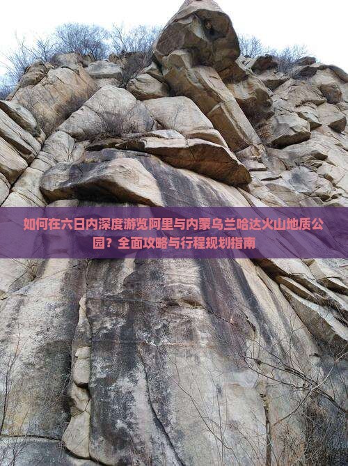 如何在六日内深度游览阿里与内蒙乌兰哈达火山地质公园？全面攻略与行程规划指南