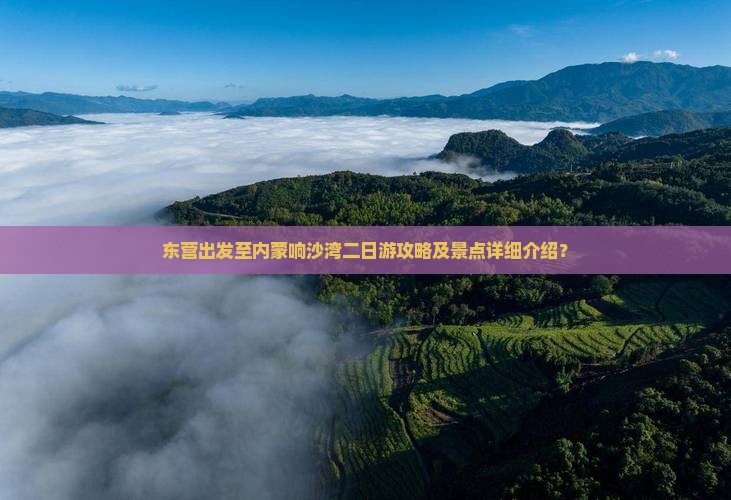 东营出发至内蒙响沙湾二日游攻略及景点详细介绍？