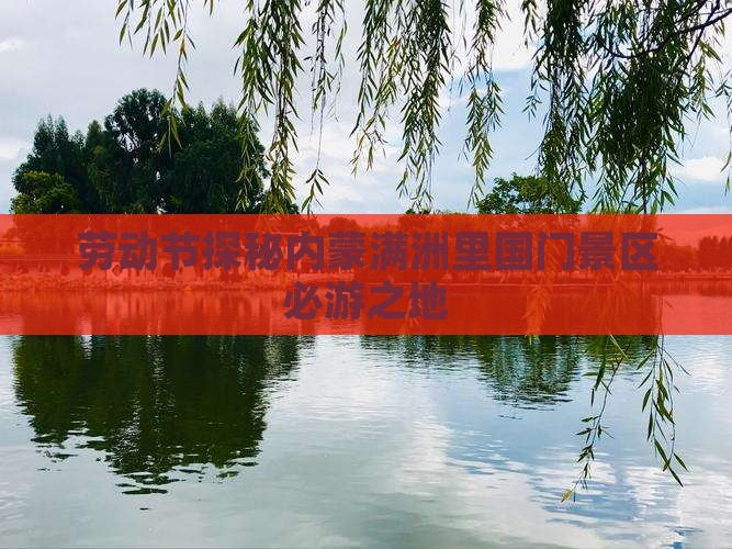 劳动节探秘内蒙满洲里国门景区必游之地
