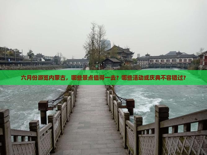 六月份游览内蒙古，哪些景点值得一去？哪些活动或庆典不容错过？