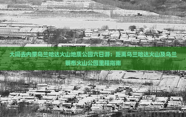 大同去内蒙乌兰哈达火山地质公园六日游：距离乌兰哈达火山及乌兰察布火山公园里程指南