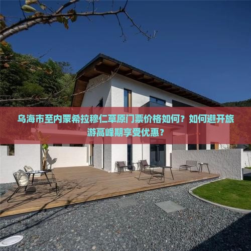 乌海市至内蒙希拉穆仁草原门票价格如何？如何避开旅游高峰期享受优惠？