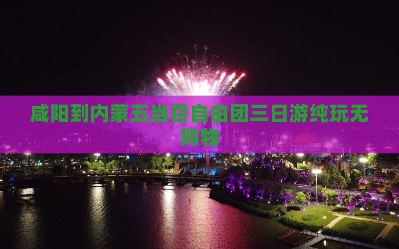 咸阳到内蒙五当召自由团三日游纯玩无购物