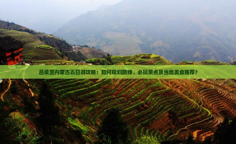 吕梁至内蒙古五日游攻略：如何规划路线、必玩景点及当地美食推荐？