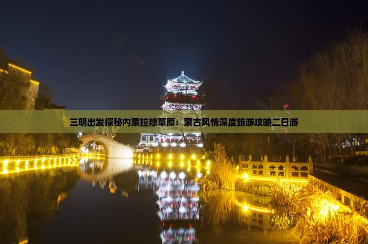 三明出发探秘内蒙拉穆草原：蒙古风情深度旅游攻略二日游