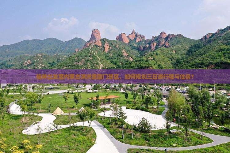 桂林出发至内蒙古满洲里国门景区，如何规划三日游行程与住宿？