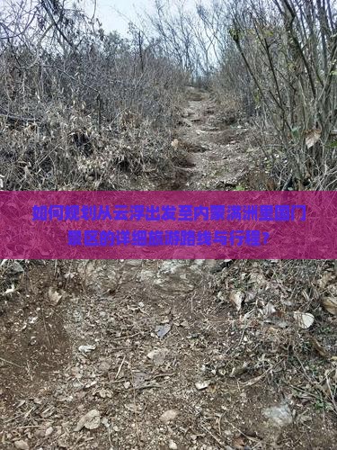 如何规划从云浮出发至内蒙满洲里国门景区的详细旅游路线与行程？