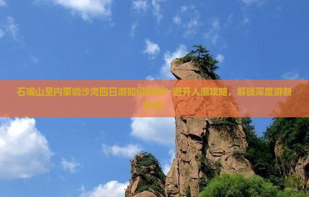 石嘴山至内蒙响沙湾四日游如何规划？避开人潮攻略，解锁深度游新体验！