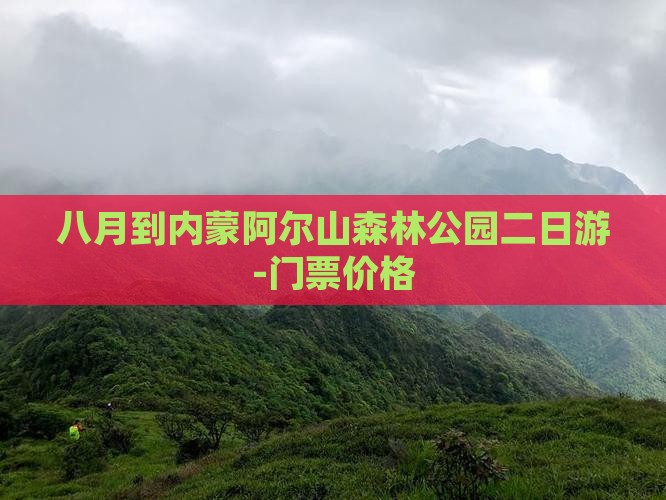 八月到内蒙阿尔山森林公园二日游-门票价格