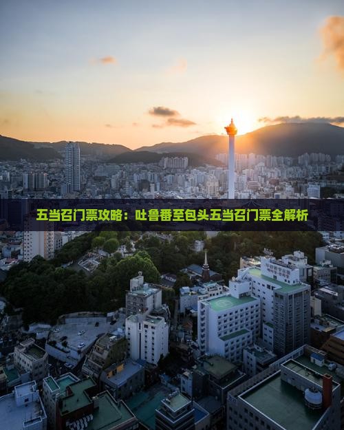 五当召门票攻略：吐鲁番至包头五当召门票全解析