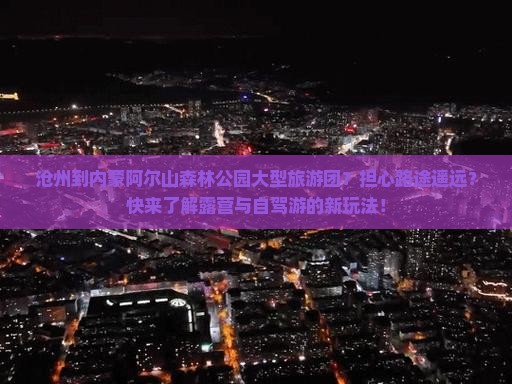 沧州到内蒙阿尔山森林公园大型旅游团?担心路途遥远?快来了解露营与自驾游的新玩法! 沧州到内蒙阿尔山森林公园大型旅游团?担心路途遥远?快来了解露营与自驾游的新玩法!