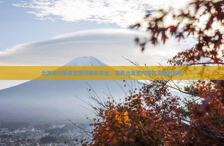 北海去内蒙成吉思汗陵必去地,距离北海至内蒙古公里数解析 北海去内蒙成吉思汗陵必去地,距离北海至内蒙古公里数解析