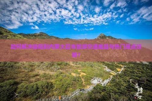 如何解决德阳到内蒙大召寺旅游交通难题与热门景点攻略？