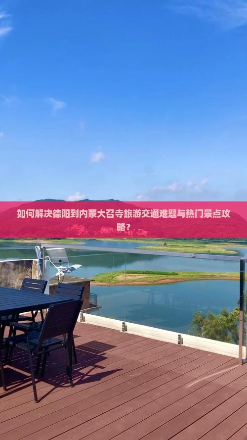 如何解决德阳到内蒙大召寺旅游交通难题与热门景点攻略？