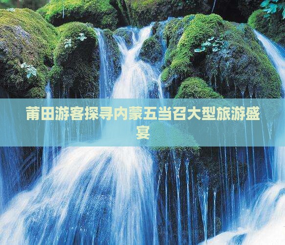 莆田游客探寻内蒙五当召大型旅游盛宴