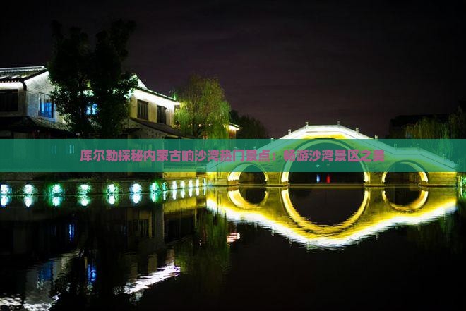 库尔勒探秘内蒙古响沙湾热门景点：畅游沙湾景区之美