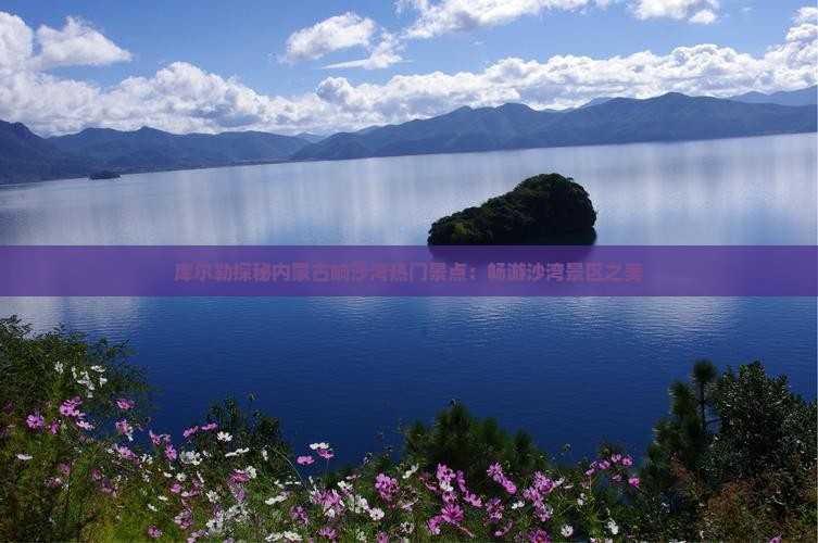 库尔勒探秘内蒙古响沙湾热门景点：畅游沙湾景区之美
