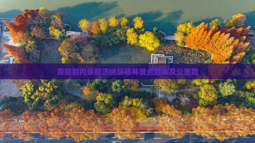 贵阳到内蒙额济纳胡杨林景点距离及公里数