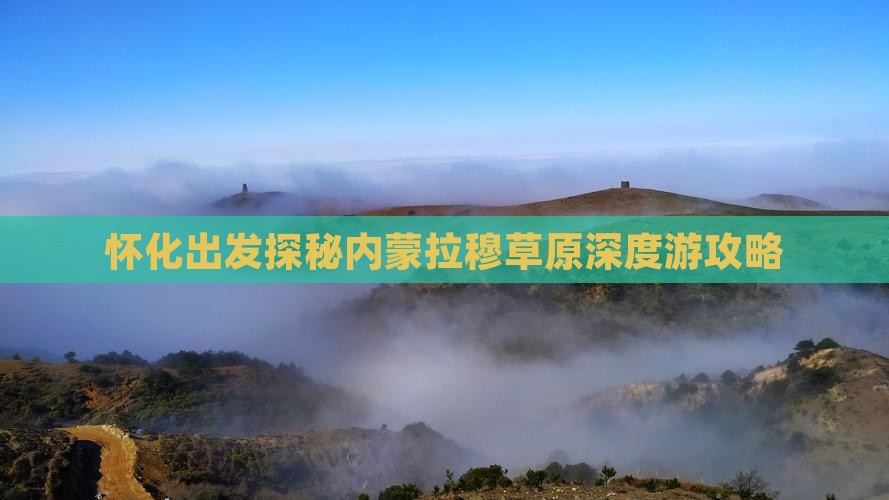 怀化出发探秘内蒙拉穆草原深度游攻略