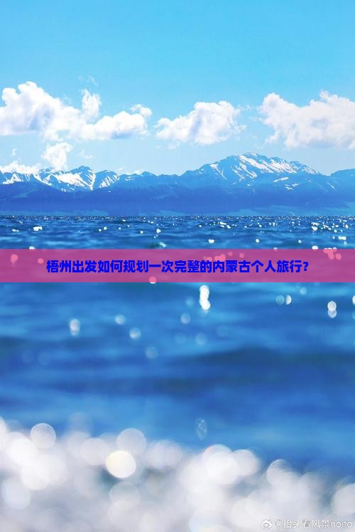 梧州出发如何规划一次完整的内蒙古个人旅行？