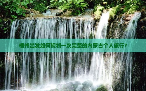 梧州出发如何规划一次完整的内蒙古个人旅行？