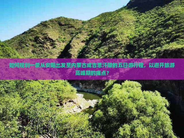 如何规划一条从安阳出发至内蒙古成吉思汗陵的五日游行程，以避开旅游高峰期的痛点？
