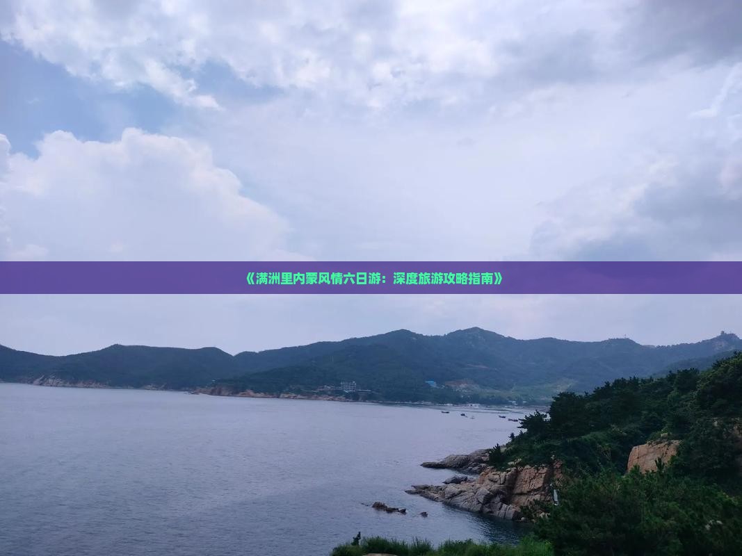 《满洲里内蒙风情六日游：深度旅游攻略指南》