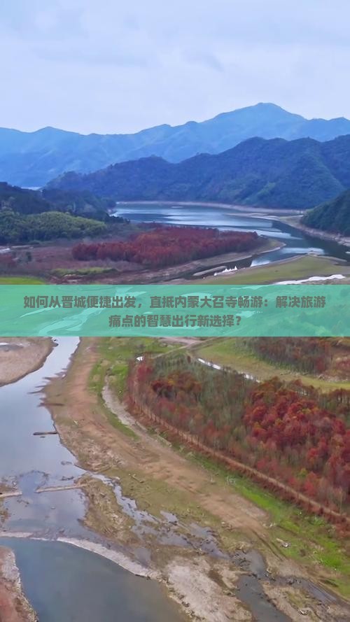 如何从晋城便捷出发，直抵内蒙大召寺畅游：解决旅游痛点的智慧出行新选择？