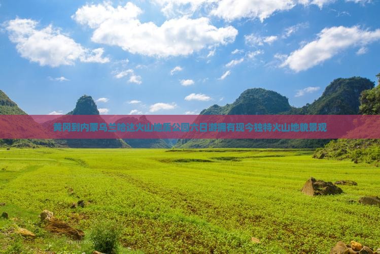 黄冈到内蒙乌兰哈达火山地质公园六日游拥有现今独特火山地貌景观