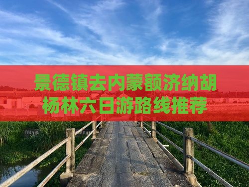 景德镇去内蒙额济纳胡杨林六日游路线推荐