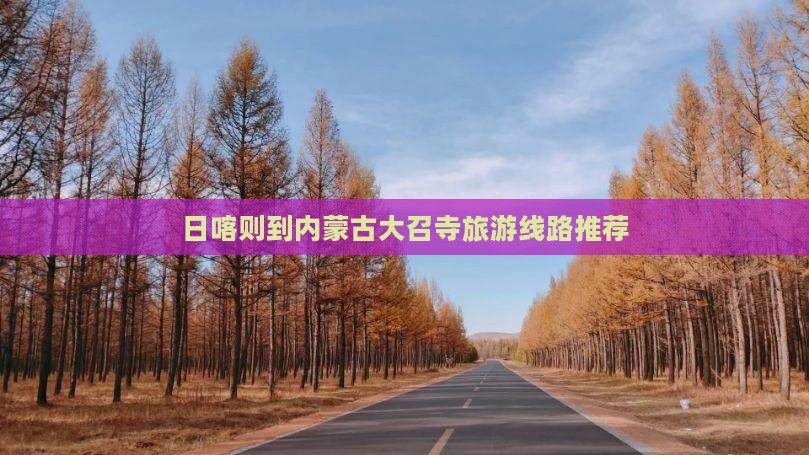 日喀则到内蒙古大召寺旅游线路推荐