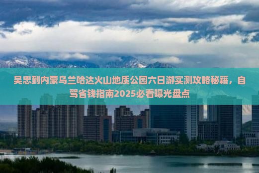 吴忠到内蒙乌兰哈达火山地质公园六日游