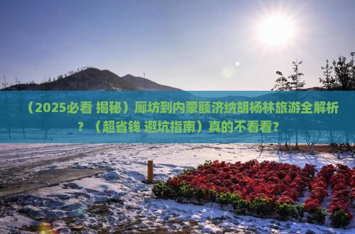 廊坊到内蒙额济纳胡杨林旅游