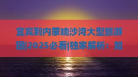 宜宾到内蒙响沙湾大型旅游团