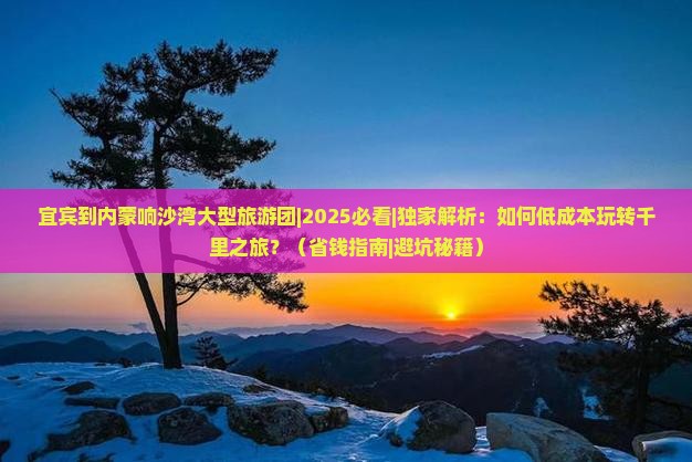 宜宾到内蒙响沙湾大型旅游团