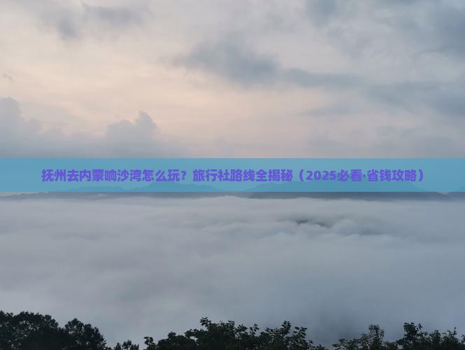 抚州到内蒙响沙湾旅行社