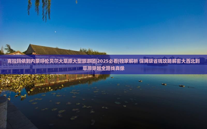 克拉玛依到内蒙呼伦贝尔大草原大型旅游团