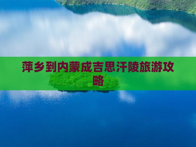 萍乡到内蒙成吉思汗陵必去地