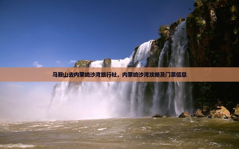 马鞍山去内蒙响沙湾旅行社