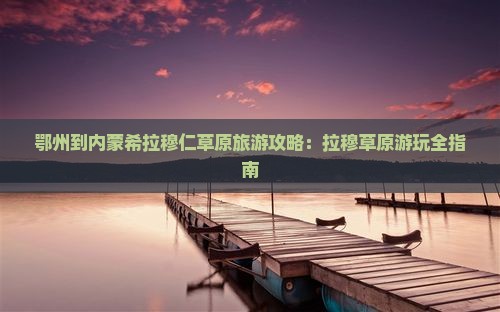鄂州到内蒙希拉穆仁草原哪里玩