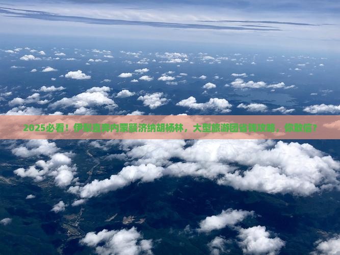伊犁到内蒙额济纳胡杨林大型旅游团