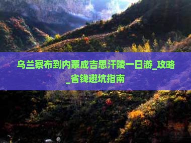 乌兰察布到内蒙成吉思汗陵一日游 乌兰察布到内蒙成吉思汗陵一日游