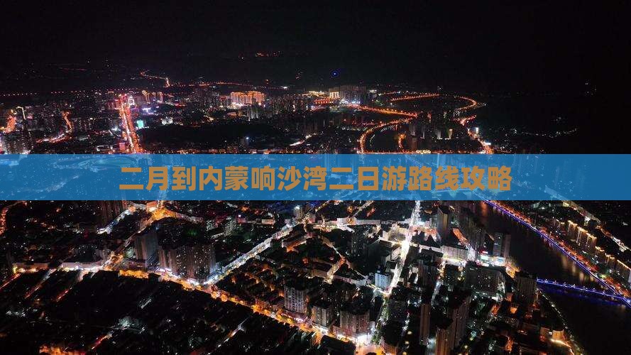 二月到内蒙响沙湾二日游